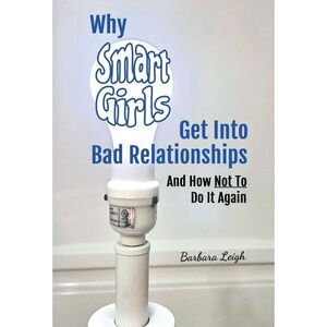 Why Smart Girls Get Into Bad Relationships and How Not To Do It Again -- Barbara